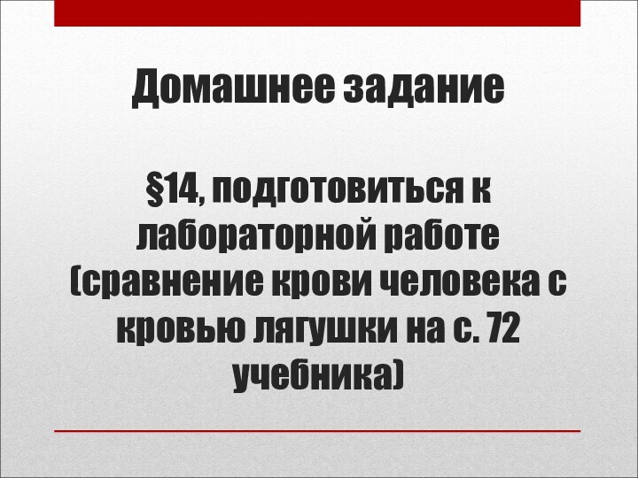 Домашнее задание  §14, подготовиться к лабораторной работе (сравнение крови человека с