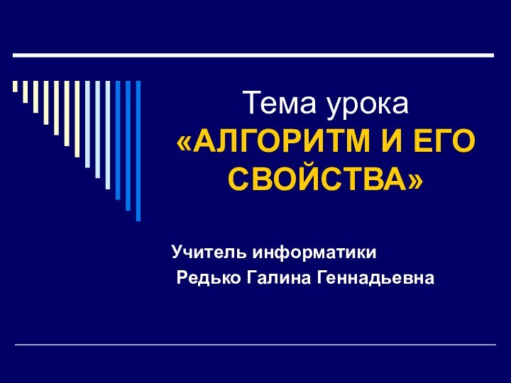 Тема урока «АЛГОРИТМ И ЕГО СВОЙСТВА»Учитель информатики Редько Галина Геннадьевна