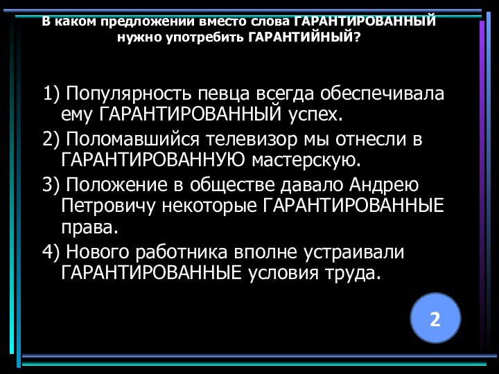 В каком предложении вместо слова ГАРАНТИРОВАННЫЙ нужно употребить ГАРАНТИЙНЫЙ? 1) Популярность певца