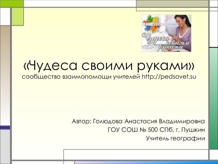 «Чудеса своими руками» сообщество взаимопомощи учителей http://pedsovet.suАвтор: Голюдова Анастасия ВладимировнаГОУ СОШ №