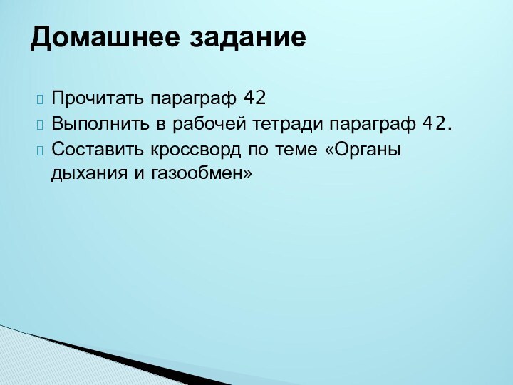 Прочитать параграф 42Выполнить в рабочей тетради параграф 42.Составить кроссворд по теме «Органы дыхания и газообмен»Домашнее задание