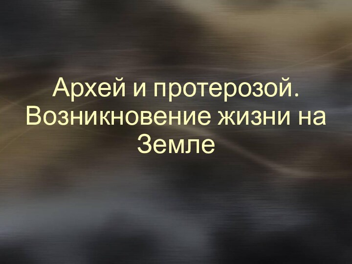 Архей и протерозой. Возникновение жизни на Земле