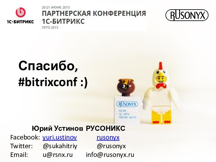 Юрий Устинов 	РУСОНИКСFacebook:	yuri.ustinov		rusonyxTwitter:	@sukahitriy		@rusonyxEmail:		u@rsnx.ru		info@rusonyx.ruСпасибо, #bitrixconf :)