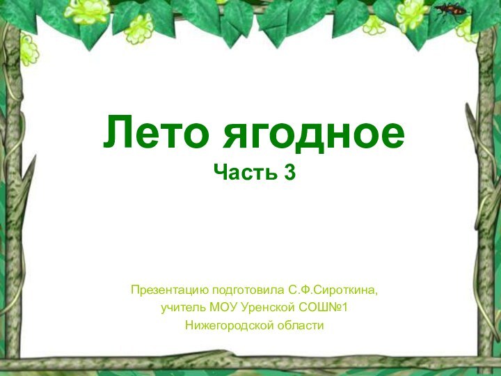 Лето ягодное Часть 3Презентацию подготовила С.Ф.Сироткина,учитель МОУ Уренской СОШ№1Нижегородской области