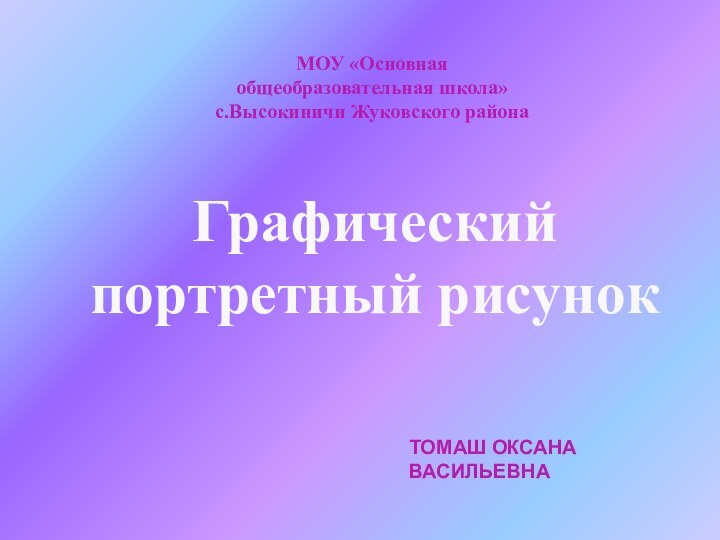 Графический портретный рисунок     ТОМАШ ОКСАНА ВАСИЛЬЕВНА МОУ «Основная общеобразовательная школа»с.Высокиничи Жуковского района