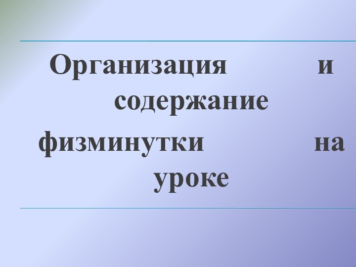 Организация     и содержание физминутки      на уроке