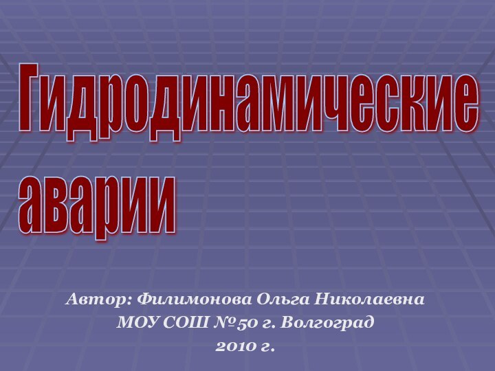 Гидродинамические  аварии Автор: Филимонова Ольга НиколаевнаМОУ СОШ №50 г. Волгоград2010 г.