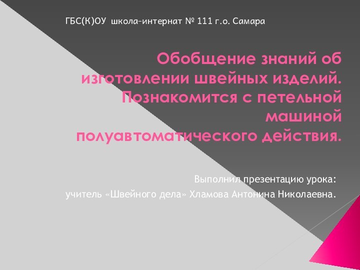 Обобщение знаний об изготовлении швейных изделий. Познакомится с петельной машиной полуавтоматического действия.Выполнил