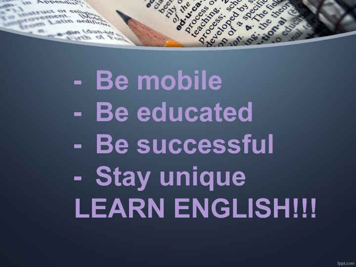 Be mobileBe educatedBe successful Stay uniqueLEARN ENGLISH!!!