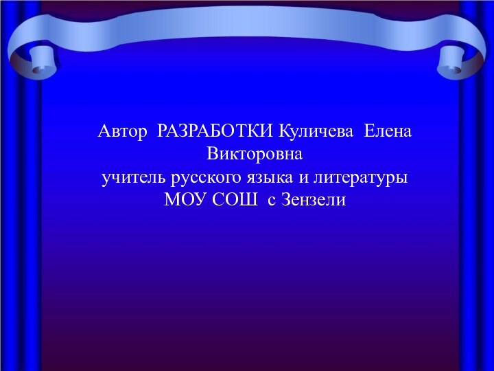 Автор РАЗРАБОТКИ Куличева Елена Викторовнаучитель русского языка и литературы МОУ СОШ с Зензели