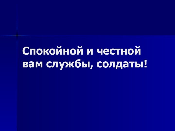 Спокойной и честной вам службы, солдаты!