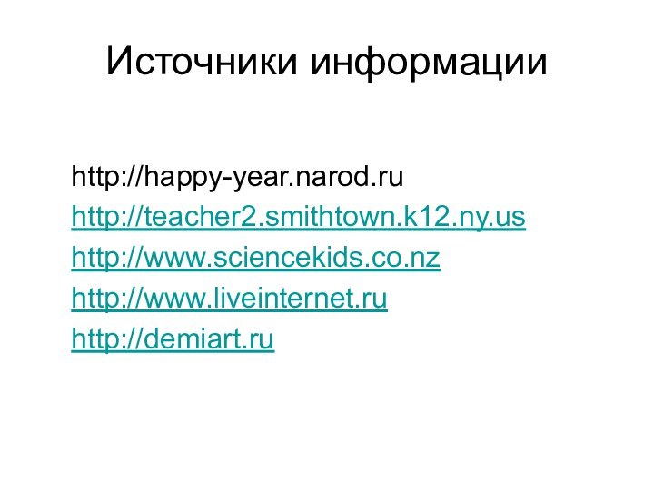 Источники информации  http://happy-year.narod.ru  http://teacher2.smithtown.k12.ny.us  http://www.sciencekids.co.nz  http://www.liveinternet.ru  http://demiart.ru