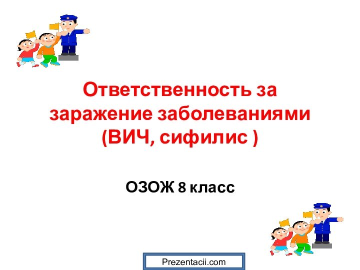 Ответственность за заражение заболеваниями  (ВИЧ, сифилис )ОЗОЖ 8 классPrezentacii.com