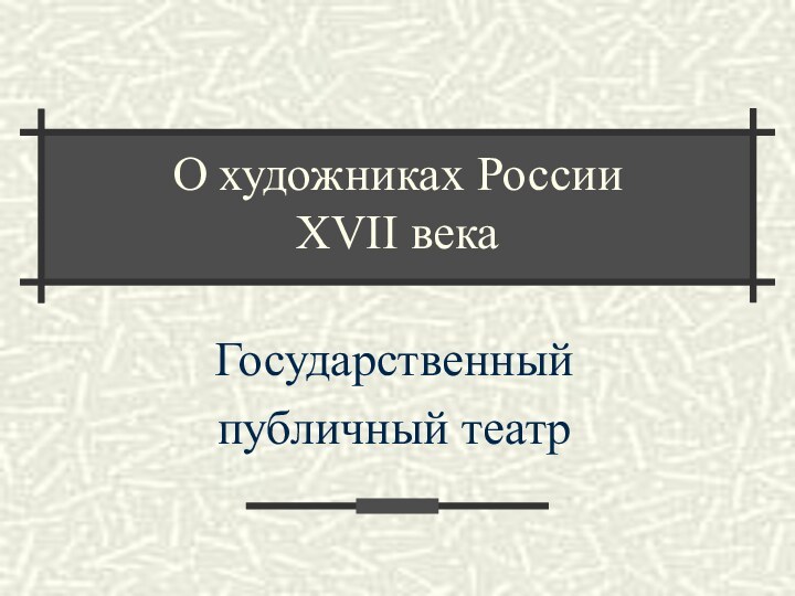 О художниках России  XVII векаГосударственный публичный театр