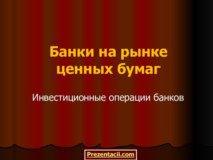 Банки на рынке ценных бумагИнвестиционные операции банковPrezentacii.com