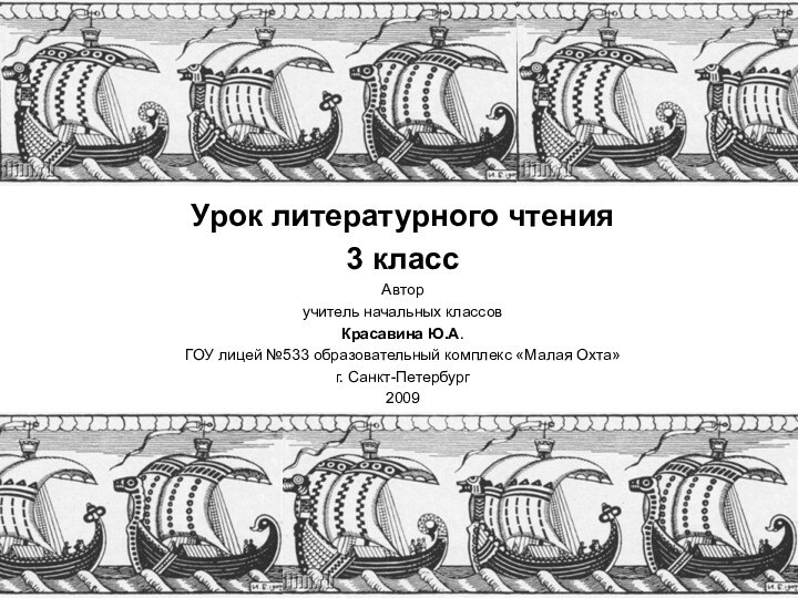 Урок литературного чтения3 классАвтор учитель начальных классовКрасавина Ю.А.ГОУ лицей №533 образовательный комплекс «Малая Охта»г. Санкт-Петербург2009