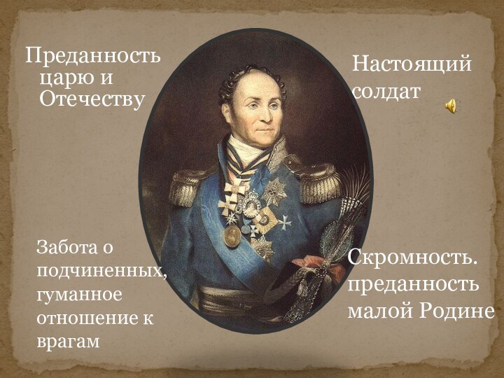 Преданность царю и ОтечествуНастоящий солдатЗабота о подчиненных,гуманное отношение к врагамСкромность. преданность малой Родине