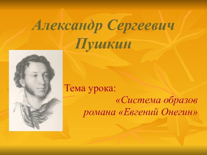 Александр Сергеевич ПушкинТема урока:«Система образов романа «Евгений Онегин»