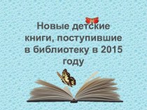 Новые детские книги. поступившие в библиотеку в 2015 году.