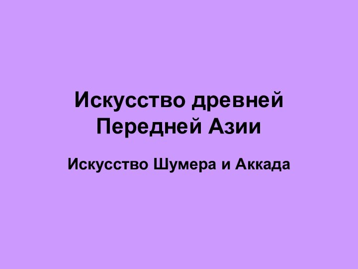 Искусство древней Передней Азии Искусство Шумера и Аккада