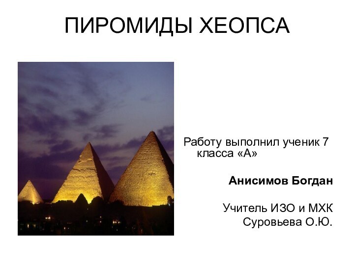 ПИРОМИДЫ ХЕОПСАРаботу выполнил ученик 7 класса «А»Анисимов БогданУчитель ИЗО и МХКСуровьева О.Ю.