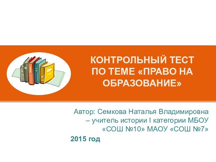 Контрольный тест  по теме «Право на образование»Автор: Семкова Наталья Владимировна –