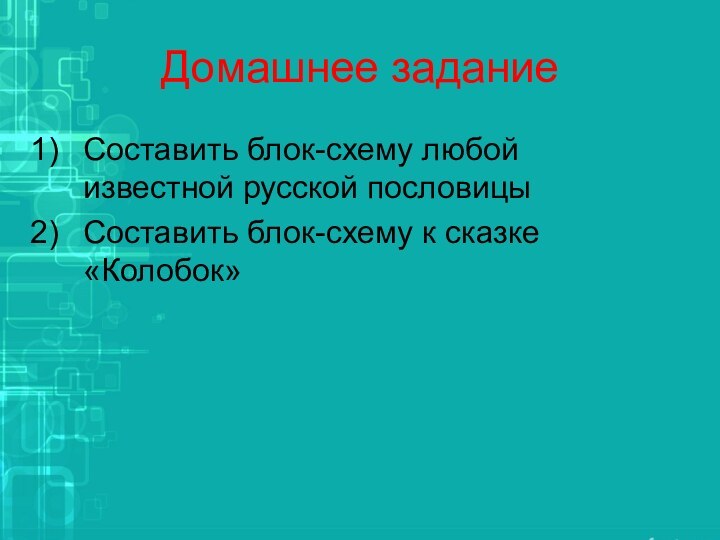 Домашнее заданиеСоставить блок-схему любой известной русской пословицыСоставить блок-схему к сказке «Колобок»