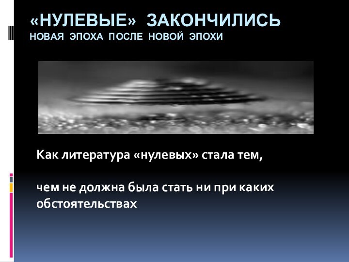 «НУЛЕВЫЕ» ЗАКОНЧИЛИСЬ  НОВАЯ ЭПОХА ПОСЛЕ НОВОЙ ЭПОХИ Как литература «нулевых» стала