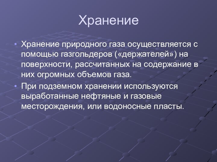 ХранениеХранение природного газа осуществляется с помощью газгольдеров («держателей») на поверхности, рассчитанных на