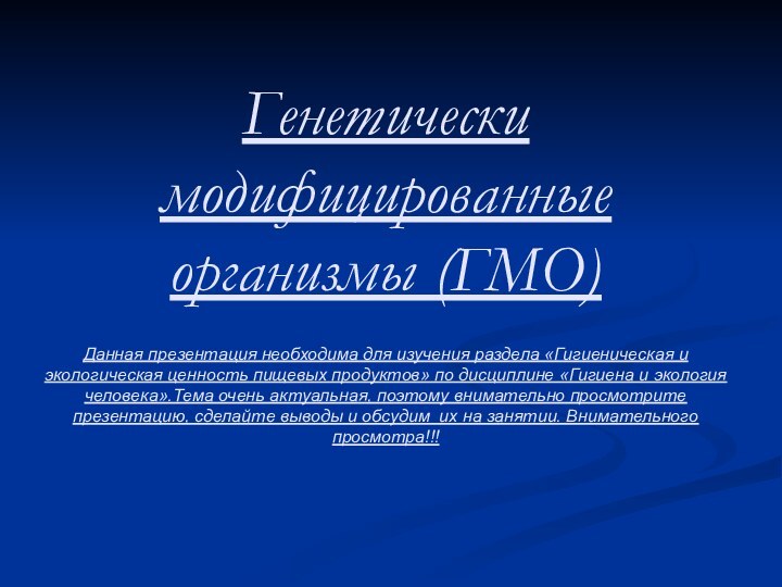 Генетически модифицированные организмы (ГМО)  Данная презентация необходима для изучения раздела «Гигиеническая