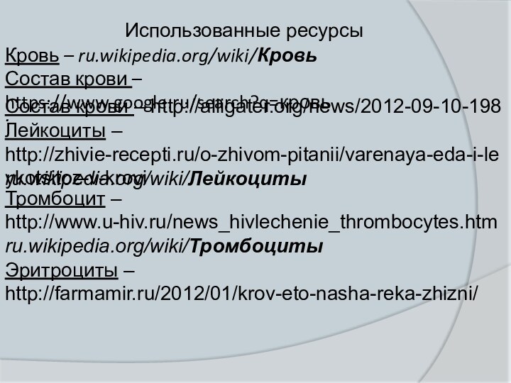 Кровь – ru.wikipedia.org/wiki/Кровь .Использованные ресурсыСостав крови – https://www.google.ru/search?q=кровьТромбоцит – http://www.u-hiv.ru/news_hivlechenie_thrombocytes.htmЭритроциты – http://farmamir.ru/2012/01/krov-eto-nasha-reka-zhizni/Состав