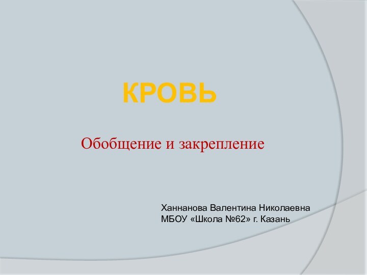 кровьОбобщение и закреплениеХаннанова Валентина НиколаевнаМБОУ «Школа №62» г. Казань