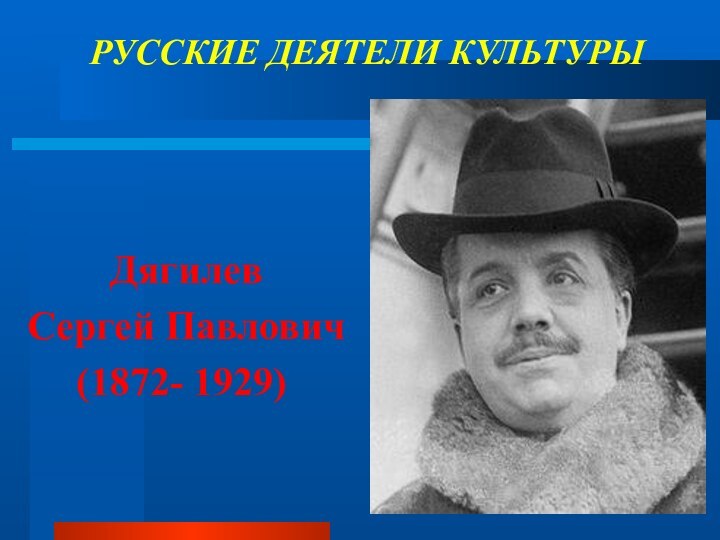 Дягилев Сергей Павлович(1872- 1929) РУССКИЕ ДЕЯТЕЛИ КУЛЬТУРЫ