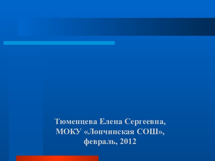 Тюменцева Елена Сергеевна, МОКУ «Лопчинская СОШ», февраль, 2012