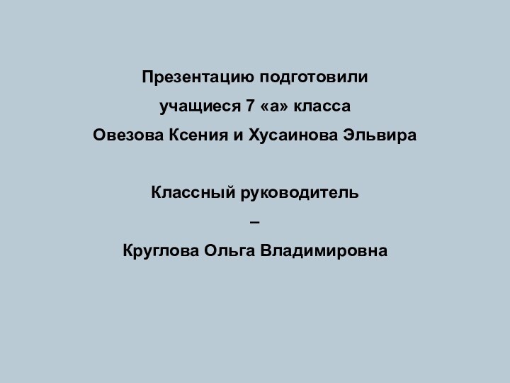 Презентацию подготовили учащиеся 7 «а» класса Овезова Ксения и Хусаинова ЭльвираКлассный руководитель – Круглова Ольга Владимировна