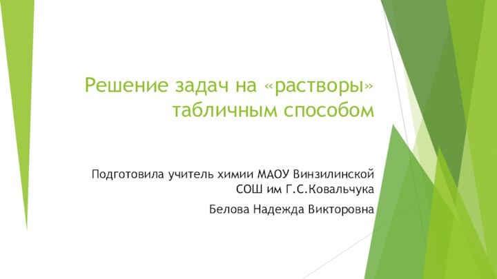 Решение задач на «растворы» табличным способомПодготовила учитель химии МАОУ Винзилинской СОШ им Г.С.КовальчукаБелова Надежда Викторовна