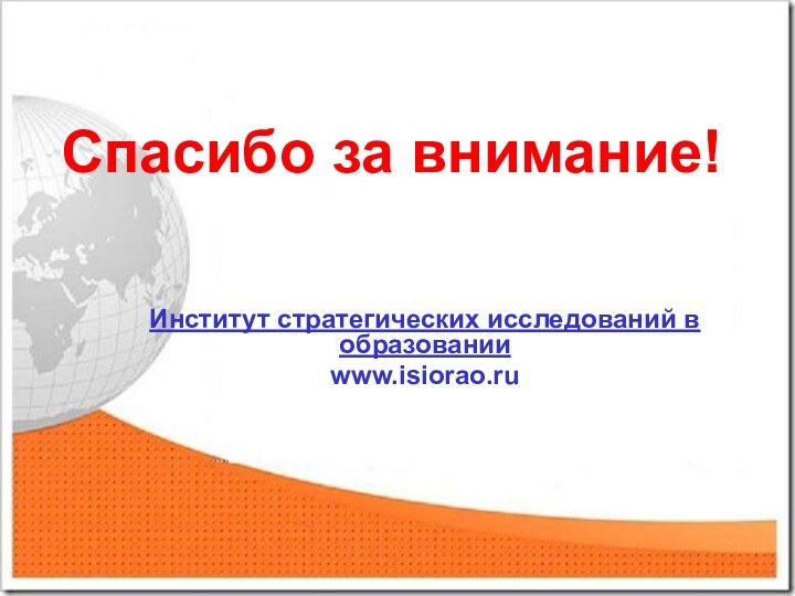 Спасибо за внимание!Институт стратегических исследований в образованииwww.isiorao.ru