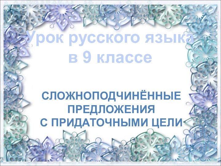 Урок русского языкав 9 классе СЛОЖНОПОДЧИНЁННЫЕПРЕДЛОЖЕНИЯС ПРИДАТОЧНЫМИ ЦЕЛИ