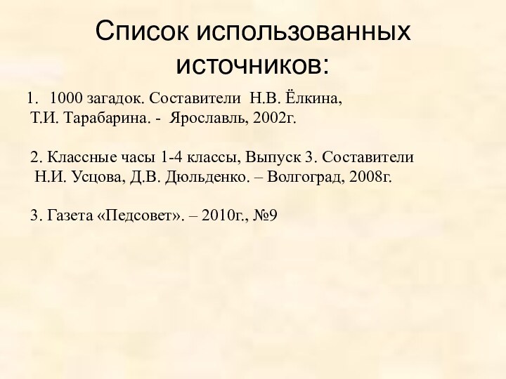 Список использованных источников:1000 загадок. Составители Н.В. Ёлкина, Т.И. Тарабарина. - Ярославль, 2002г.2.