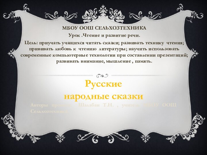 МБОУ ООШ СЕЛЬХОЗТЕХНИКАУрок .Чтение и развитие речи.Цель: приучать учащихся читать сказки;