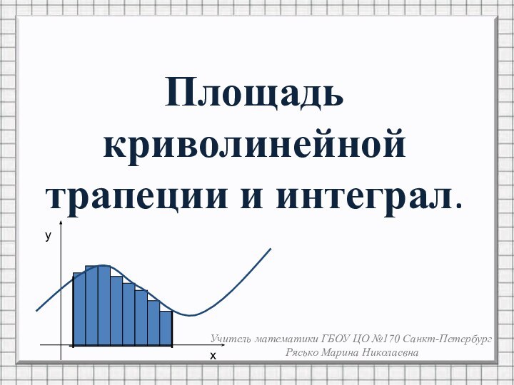 Площадь криволинейной трапеции и интеграл.ухУчитель математики ГБОУ ЦО №170 Санкт-ПетербургРясько Марина Николаевна