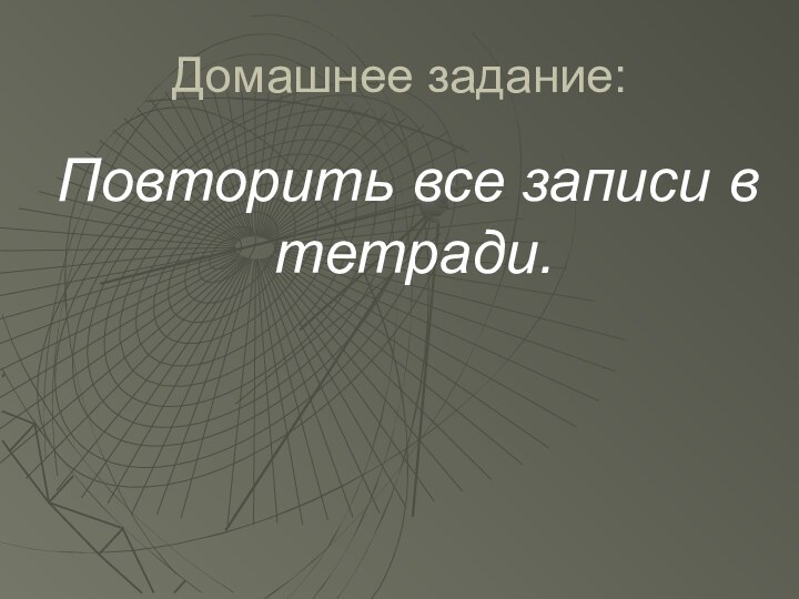 Домашнее задание:Повторить все записи в тетради.