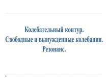 Колебательный контур. Свободные и вынужденные колебания. Резонанс