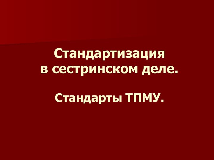 Стандартизация  в сестринском деле.  Стандарты ТПМУ.