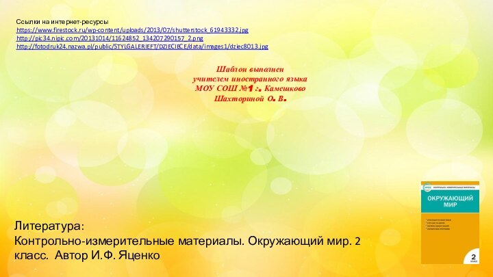 Ссылки на интернет-ресурсыhttps://www.firestock.ru/wp-content/uploads/2013/07/shutterstock_61943332.jpg http://pic34.nipic.com/20131014/11624852_134207290157_2.png http://fotodruk24.nazwa.pl/public/STYLGALERIEFT/DZIECIECE/data/images1/dziec8013.jpg Шаблон выполненучителем иностранного языка МОУ СОШ №1