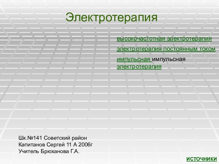 Электротерапиявысокочастотная электротерапияэлектротерапия постоянным токомимпульсная импульсная электротерапияИСТОЧНИКИШк.№141 Советский районКапитанов Сергей 11 А 2006гУчитель Брюханова Г.А.