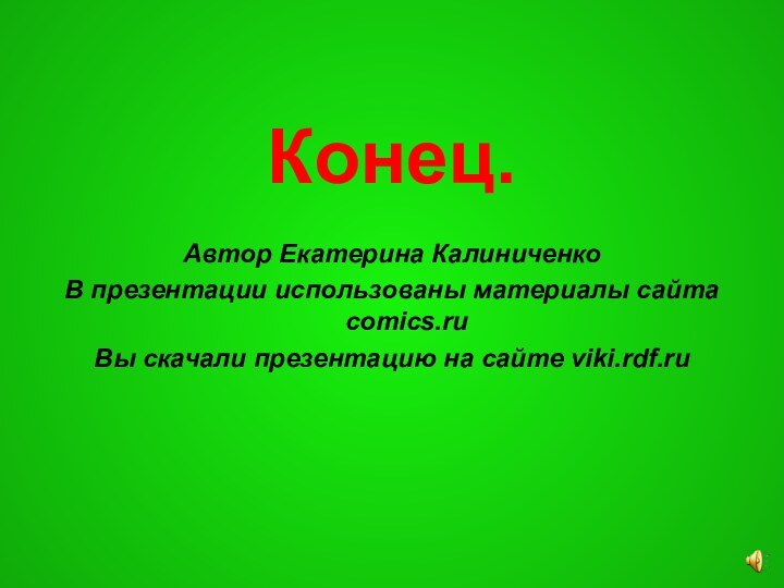 Конец.Автор Екатерина КалиниченкоВ презентации использованы материалы сайта comics.ruВы скачали презентацию на сайте viki.rdf.ru