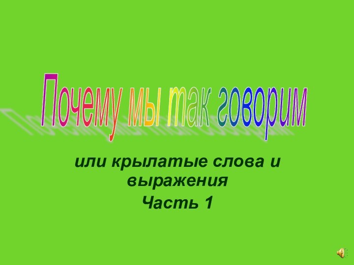 или крылатые слова и выраженияЧасть 1Почему мы так говорим