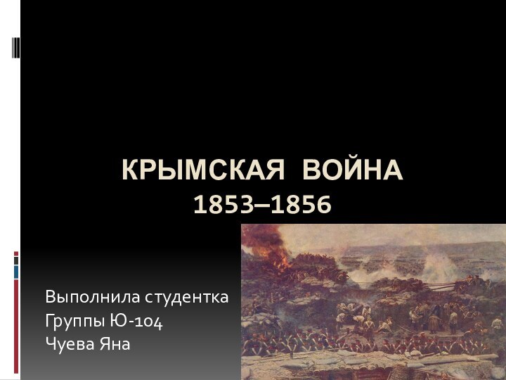 Крымская война 1853—1856Выполнила студенткаГруппы Ю-104Чуева Яна