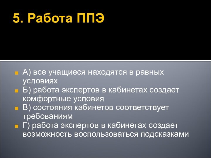 5. Работа ППЭА) все учащиеся находятся в равных условияхБ) работа экспертов в